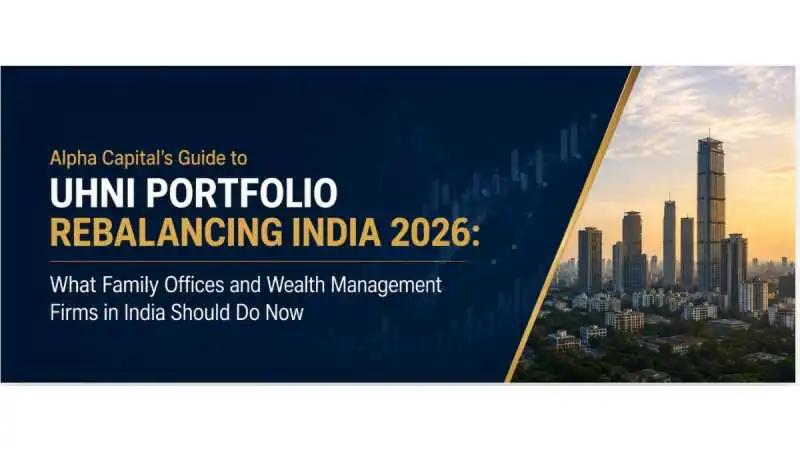 Alpha Capital’s Guide to UHNI Portfolio Rebalancing India 2026: What Family Offices and Wealth Management Firms in India Should Do Now