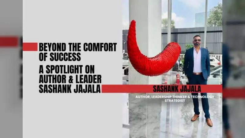 Beyond The Comfort Of Success — A Spotlight On Author & Leader Sashank Jajala